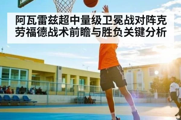阿瓦雷兹超中量级卫冕战对阵克劳福德战术前瞻与胜负关键分析